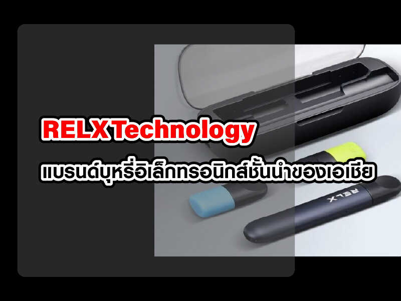 RELX Technology แบรนด์บุหรี่อิเล็กทรอนิกส์ชั้นนำของเอเชีย