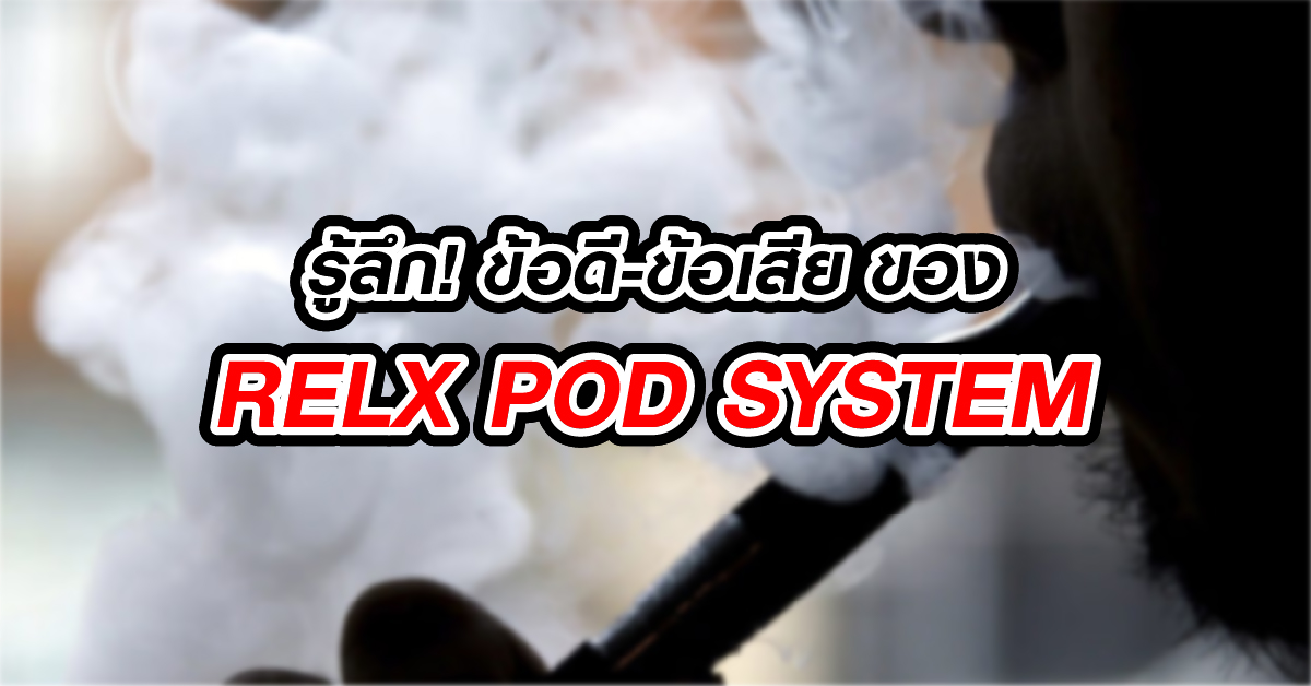 รู้ลึก! ข้อดี-ข้อเสีย ของ RELX POD SYSTEM