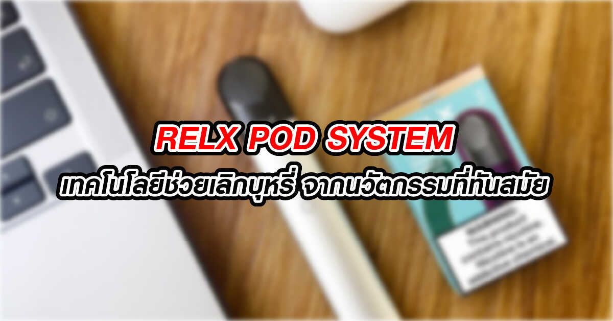 RELX Pod System เทคโนโลยีช่วยเลิกบุหรี่ จากนวัตกรรมที่ทันสมัย