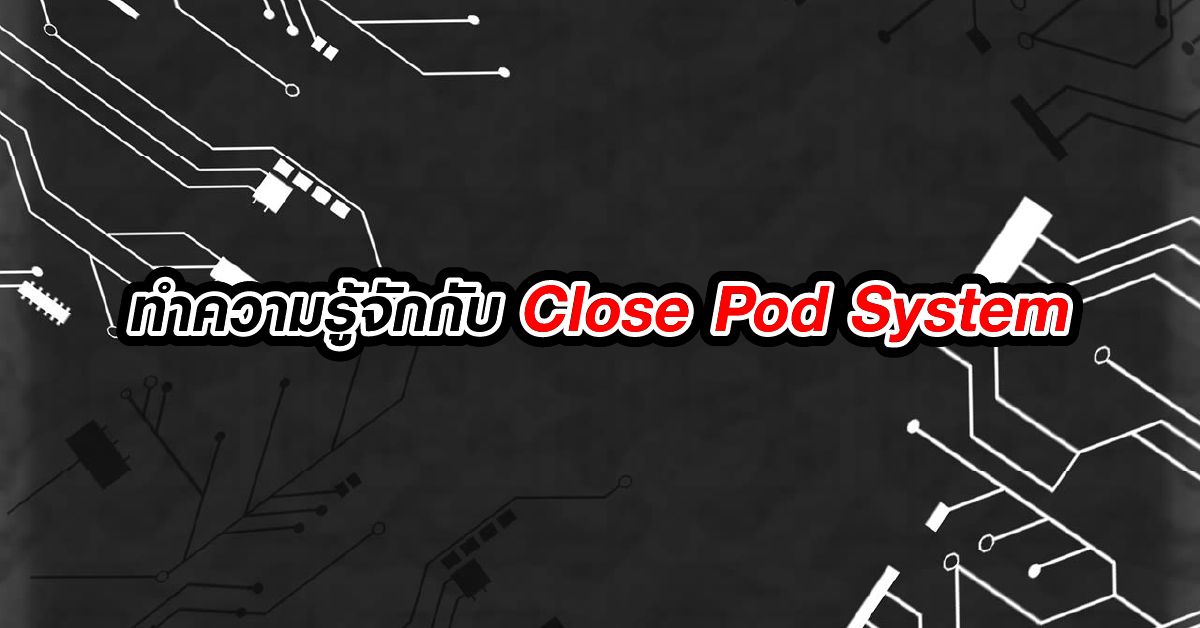 ทำความรู้จักกับ Close Pod System