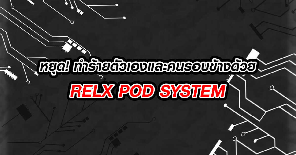 หยุด! ทำร้ายตัวเองและคนรอบข้าง ด้วย RELX POD SYSTEM