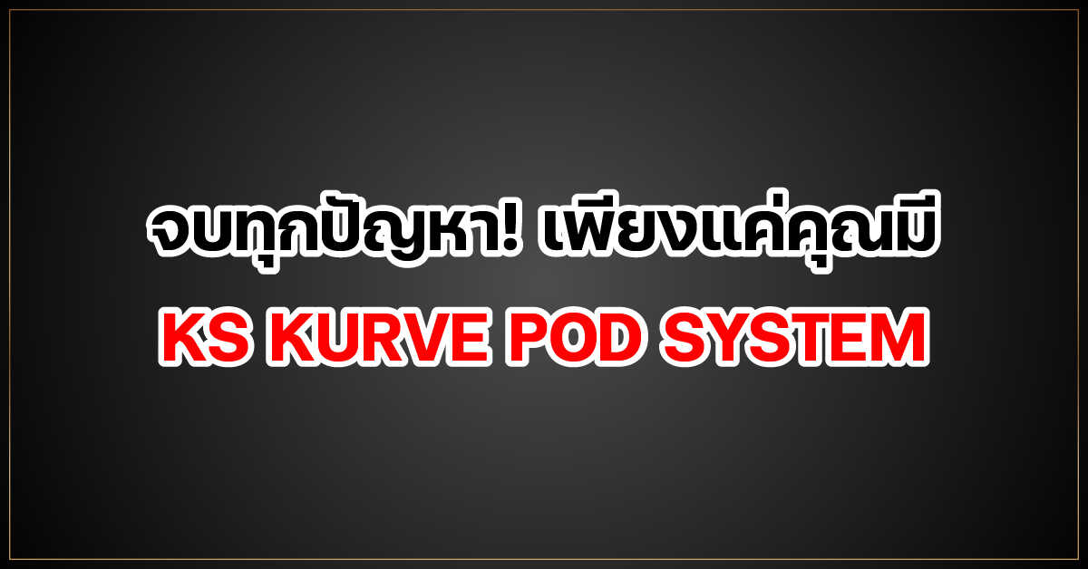 จบทุกปัญหา! เพียงแค่คุณมี KS KURVE POD SYSTEM