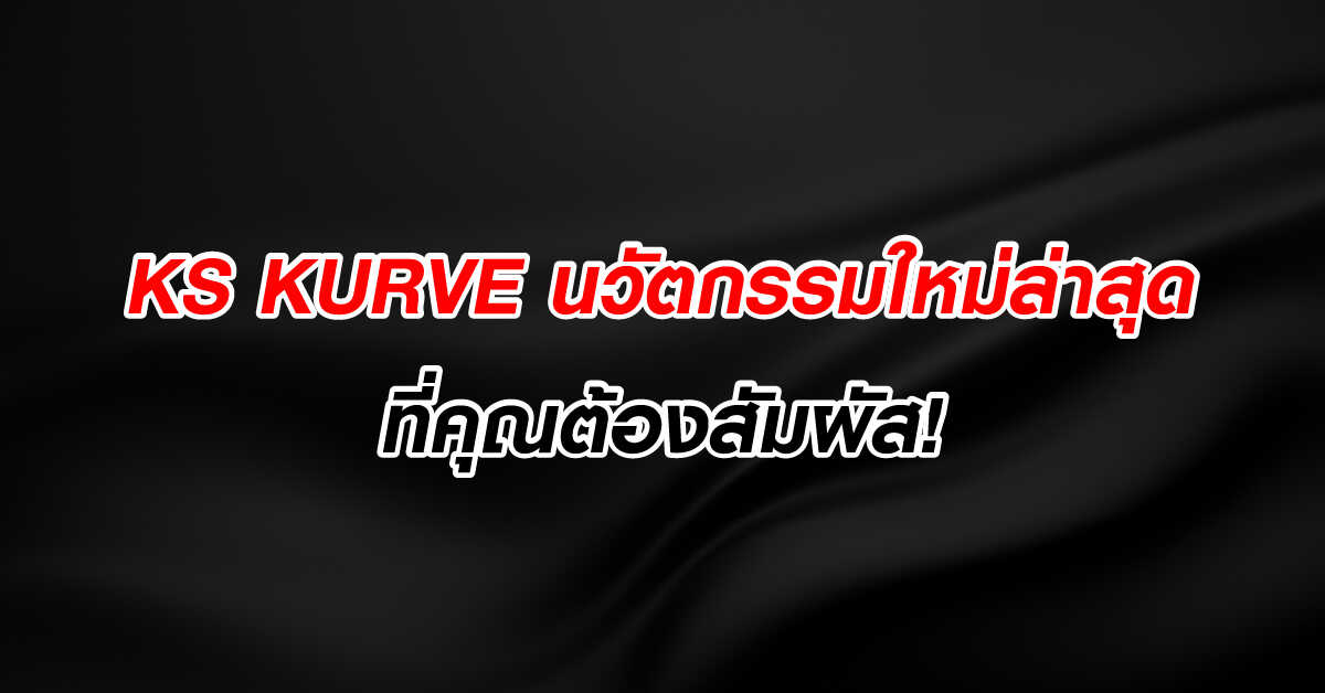 KS KURVE นวัตกรรมใหม่ล่าสุดที่คุณต้องสัมผัส!