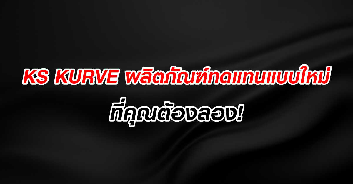 KS KURVE ผลิตภัณฑ์ทดแทนแบบใหม่ที่คุณต้องลอง!