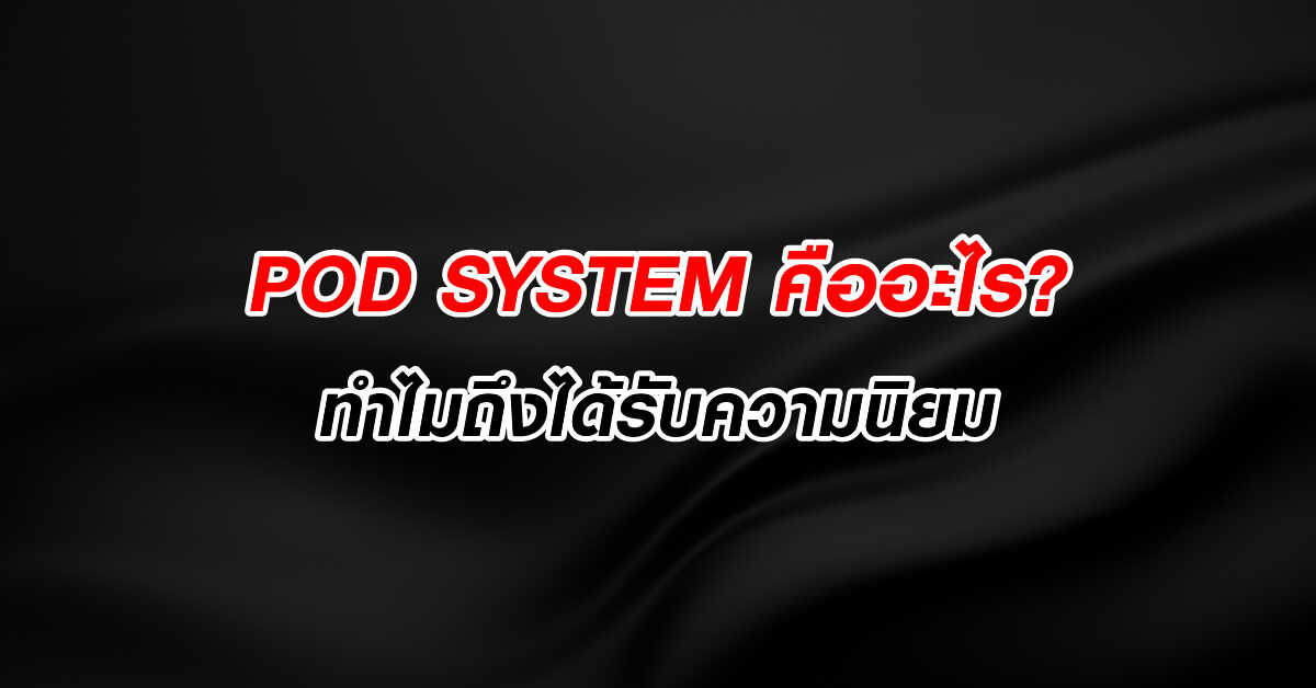 POD SYSTEM คืออะไร? ทำไมถึงได้รับความนิยม