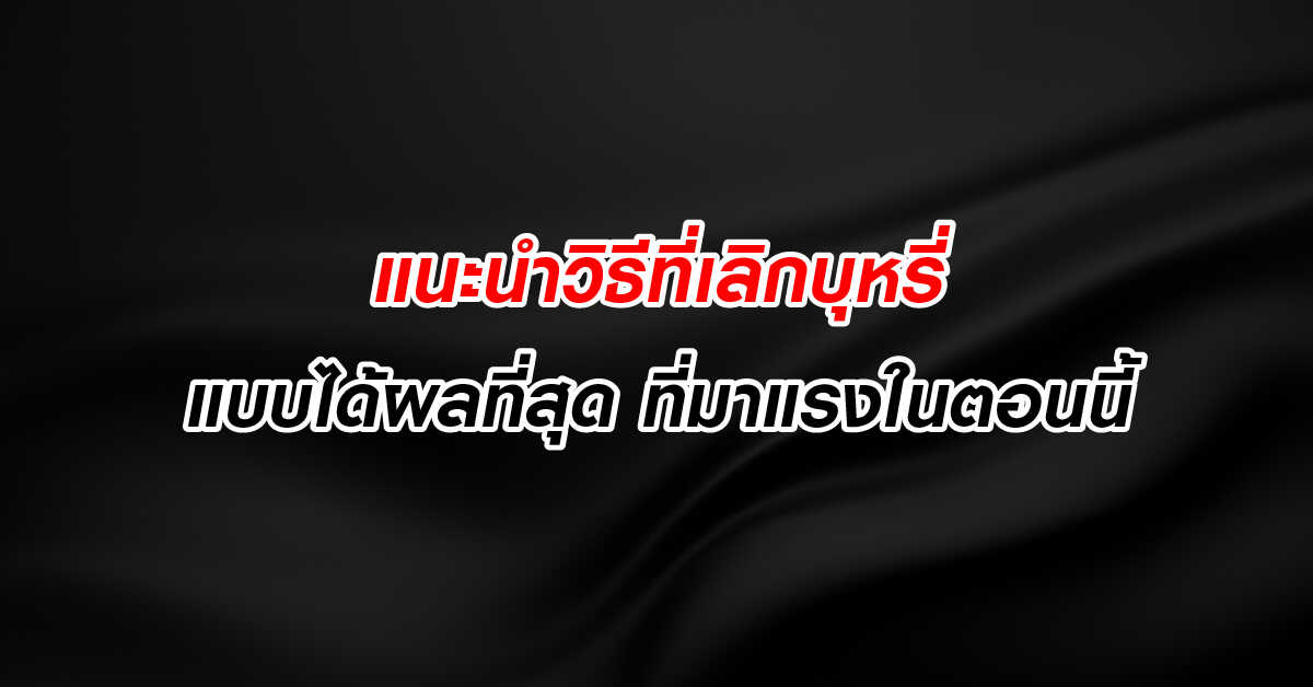 แนะนำวิธีที่ เลิกบุหรี่ แบบได้ผลที่สุด ที่มาแรงในตอนนี้