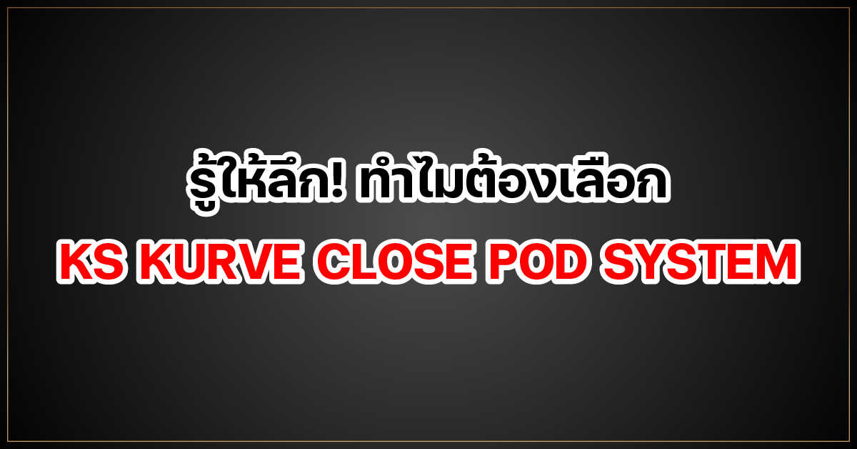 รู้ให้ลึก! ทำไมต้องเลือก KS KURVE CLOSE POD SYSTEM