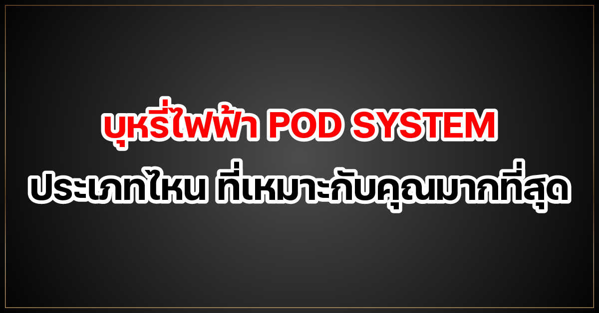 บุหรี่ไฟฟ้า POD SYSTEM ประเภทไหน ที่เหมาะกับคุณมากที่สุด