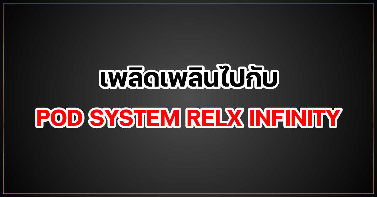 เพลิดเพลินไปกับ POD SYSTEM RELX INFINITY