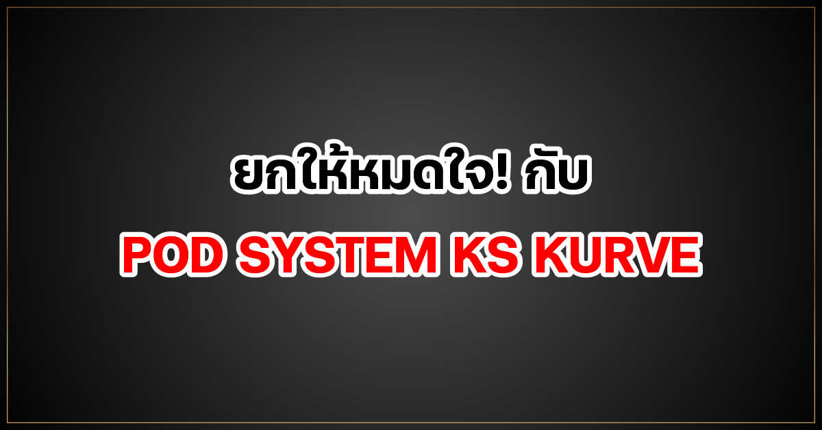 ยกให้หมดใจ! กับ POD SYSTEM KS KURVE