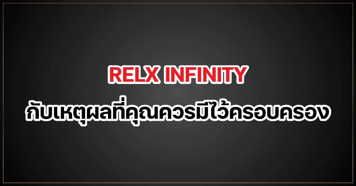 RELX INFINITY กับเหตุผลที่คุณควรมีไว้ครอบครอง