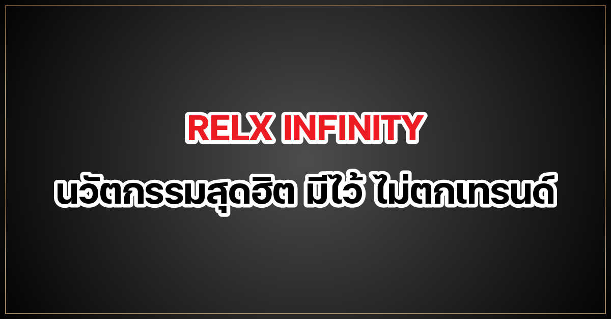 RELX INFINITY นวัตกรรมสุดฮิต มีไว้ ไม่ตกเทรนด์