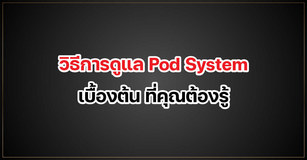 วิธีการดูแล Pod System เบื้องต้น ที่คุณต้องรู้