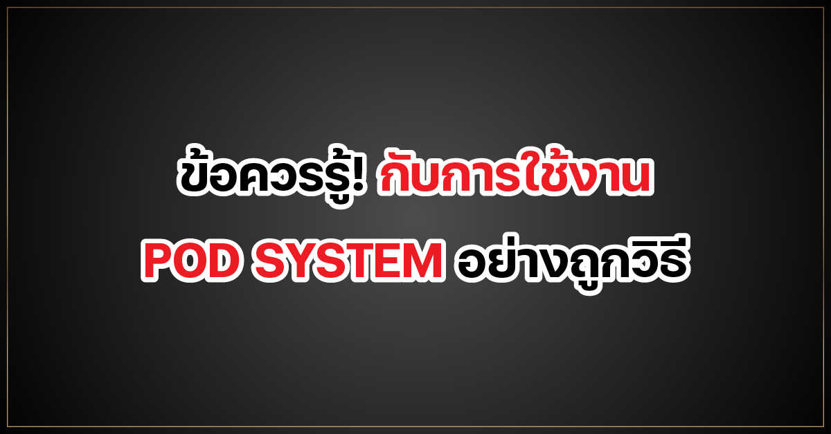 ข้อควรรู้! กับการใช้งาน POD SYSTEM อย่างถูกวิธี