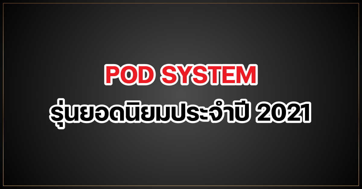 POD SYSTEM รุ่นยอดนิยมประจำปี 2021