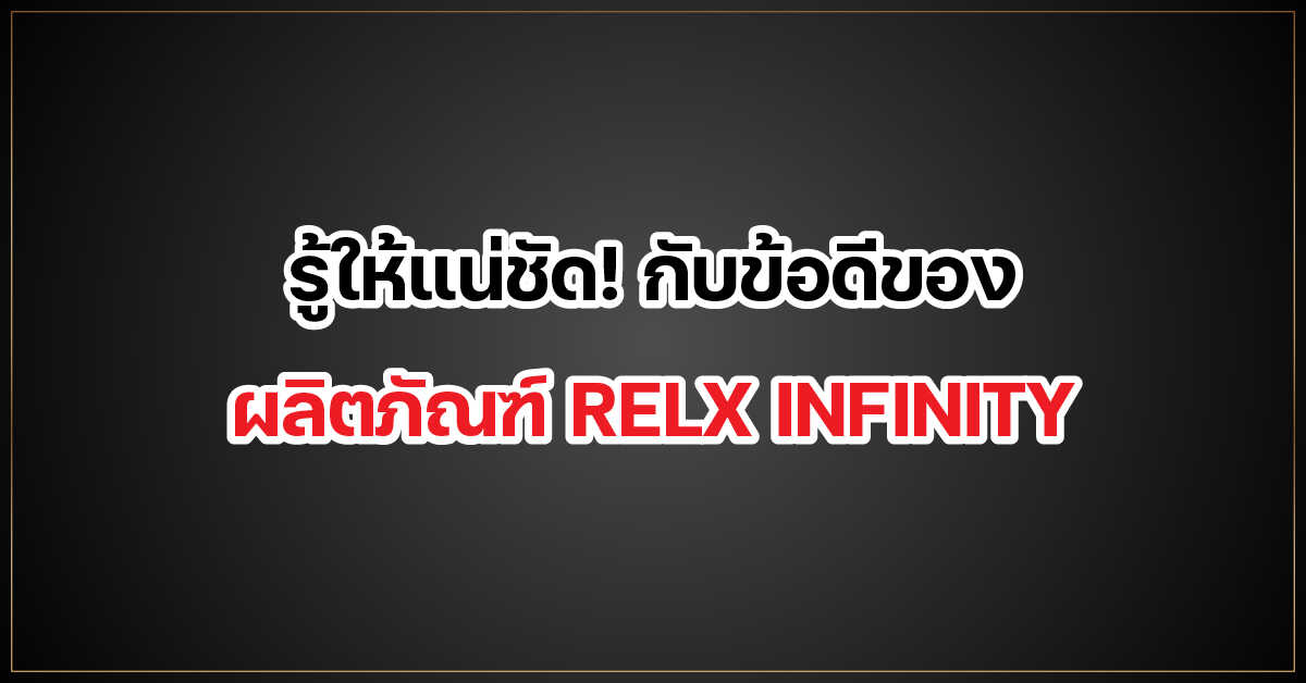 รู้ให้แน่ชัด! กับข้อดีของผลิตภัณฑ์ RELX INFINITY