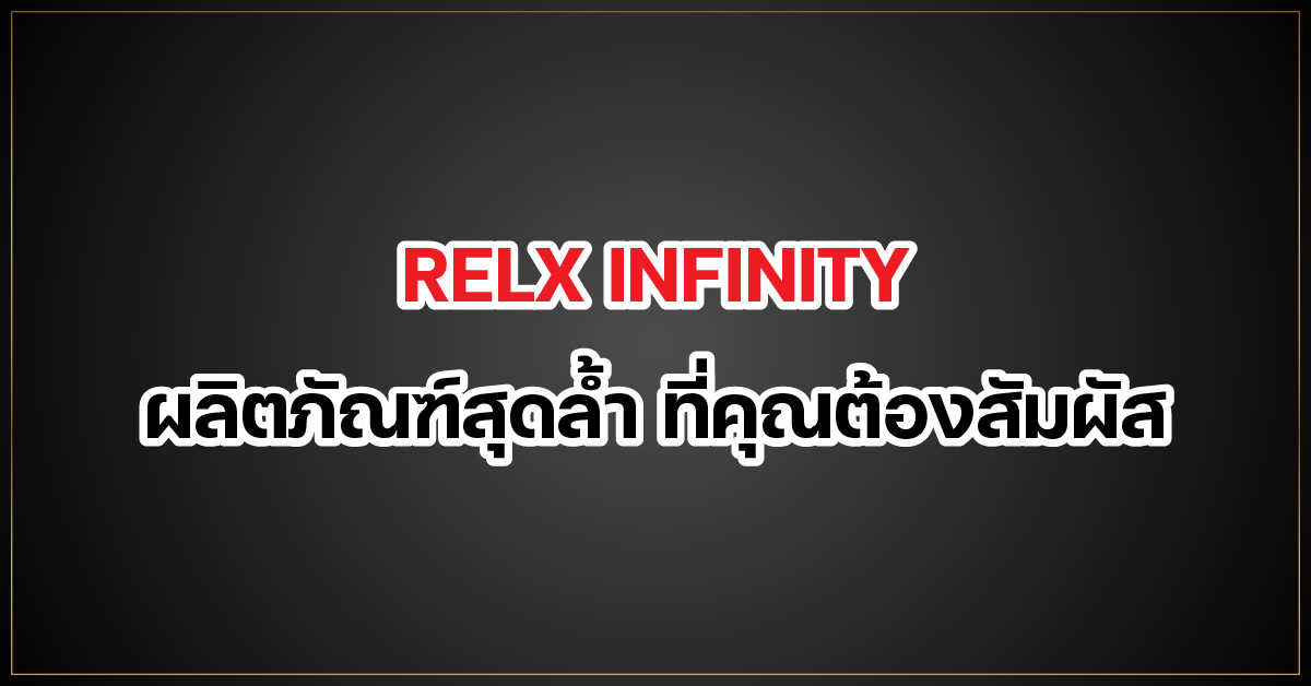 RELX INFINITY ผลิตภัณฑ์สุดล้ำ ที่คุณต้องสัมผัส