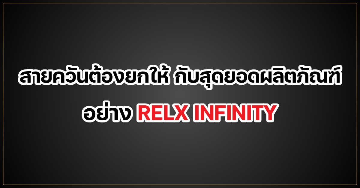 สายควันต้องยกให้ กับสุดยอดผลิตภัณฑ์ อย่าง RELX INFINITY