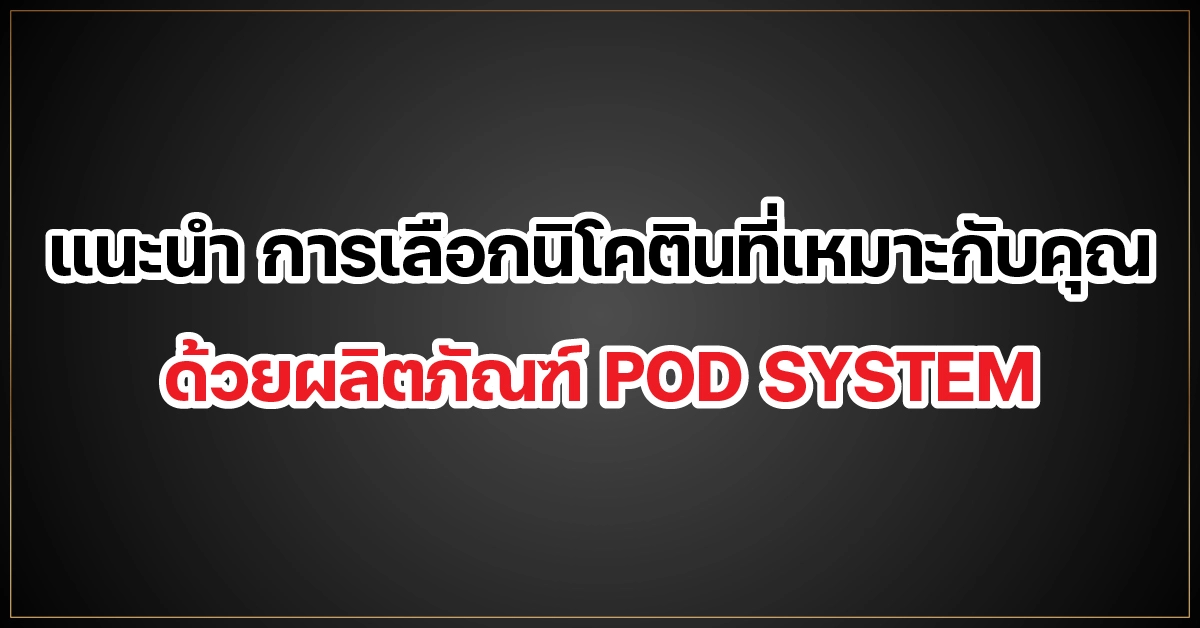 แนะนำ การเลือกนิโคตินที่เหมาะกับคุณ ด้วยผลิตภัณฑ์ POD SYSTEM