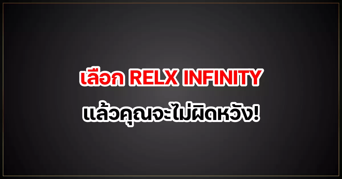 เลือก RELX INFINITY แล้วคุณจะไม่ผิดหวัง!