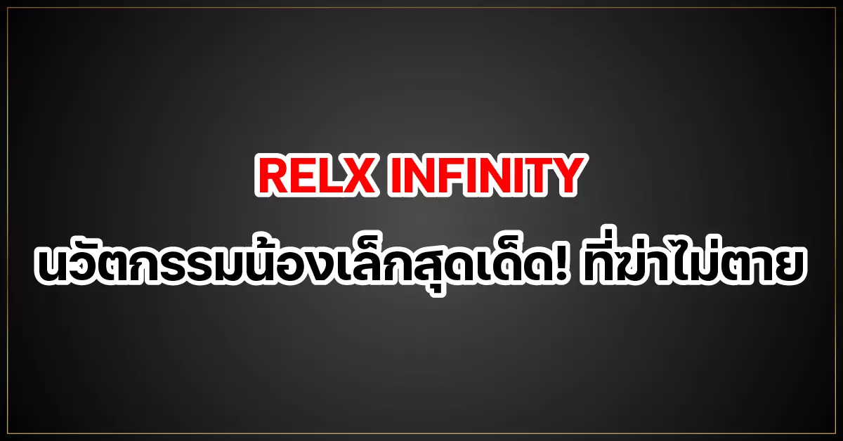 RELX INFINITY นวัตกรรมน้องเล็กสุดเด็ด! ที่ฆ่าไม่ตาย