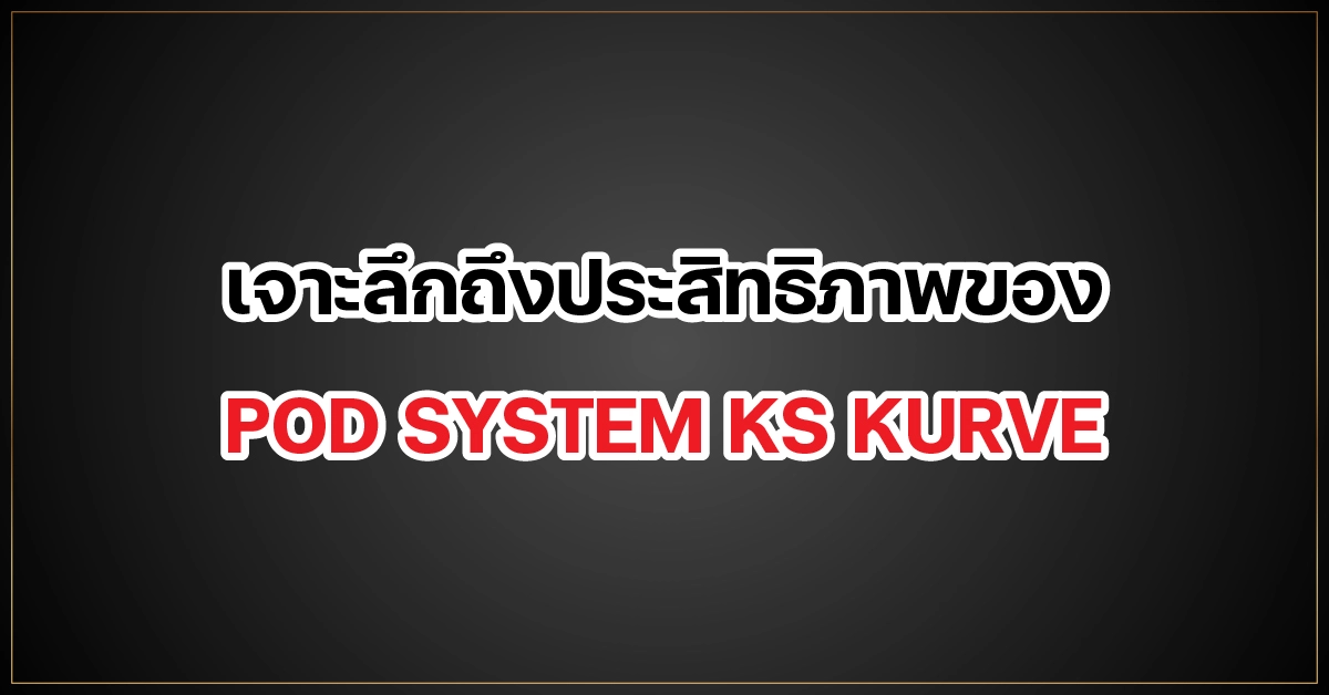 เจาะลึกถึงประสิทธิภาพของ POD SYSTEM KS KURVE