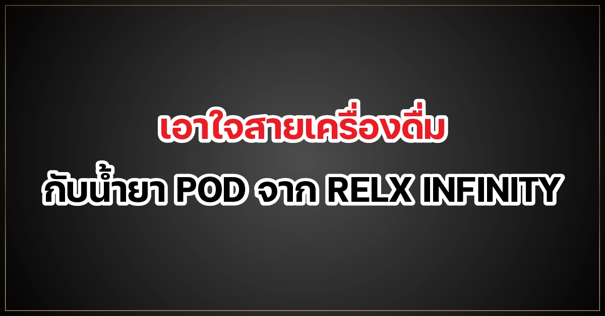 เอาใจสายเครื่องดื่ม กับน้ำยา POD จาก RELX INFINITY