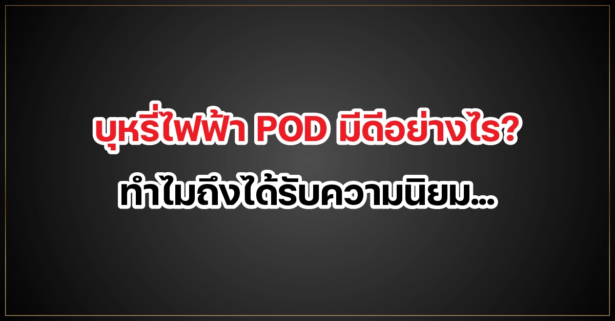 บุหรี่ไฟฟ้า POD มีดีอย่างไร? ทำไมถึงได้รับความนิยม...