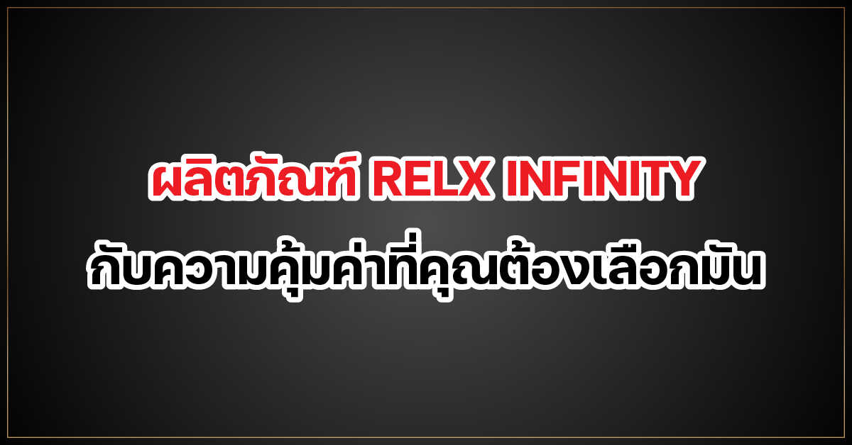 ผลิตภัณฑ์ RELX INFINITY กับความคุ้มค่าที่คุณต้องเลือกมัน