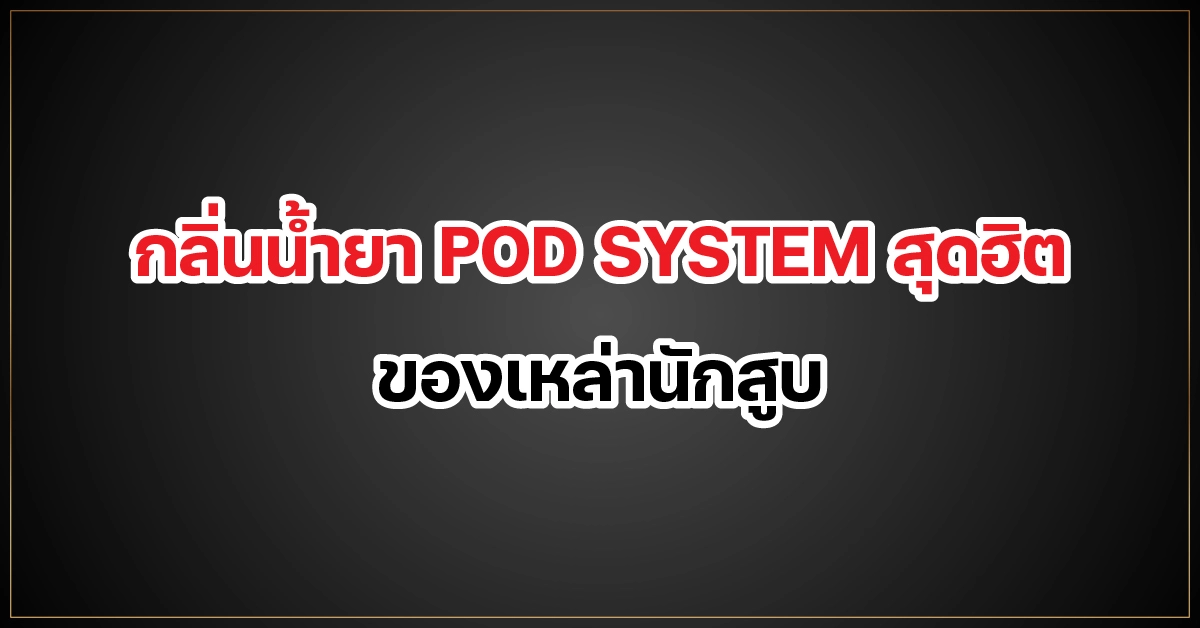 กลิ่นน้ำยา POD SYSTEM สุดฮิต ของเหล่านักสูบ