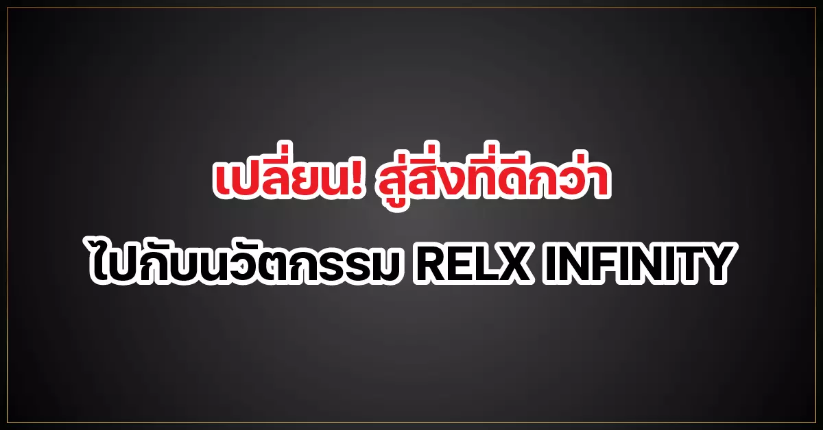 เปลี่ยน! สู่สิ่งที่ดีกว่า ไปกับนวัตกรรม RELX INFINITY