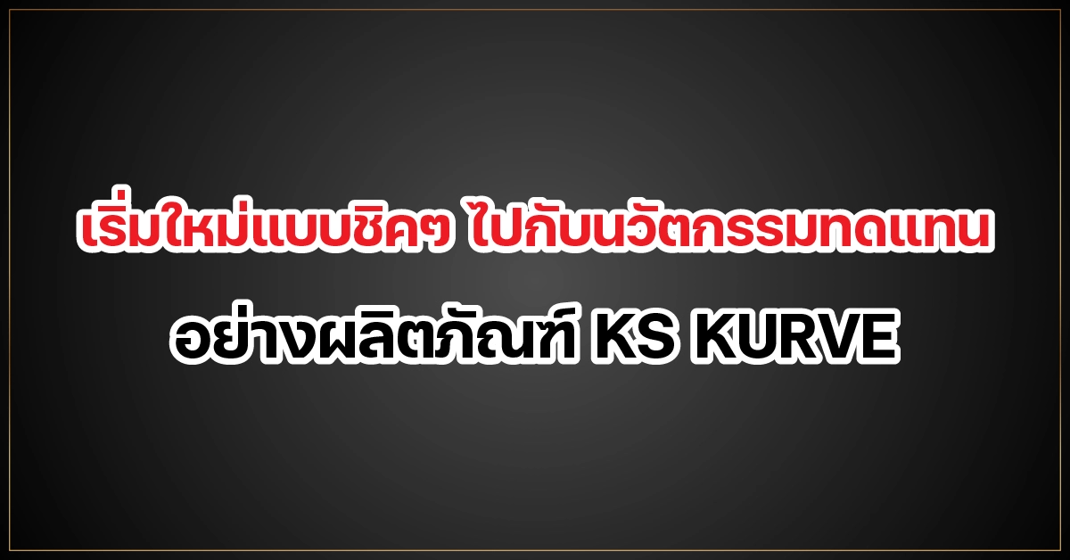 เริ่มใหม่แบบชิคๆ ไปกับนวัตกรรมทดแทนอย่างผลิตภัณฑ์ KS KURVE