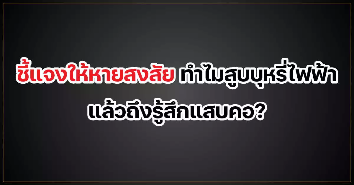 ชี้แจงให้หายสงสัย ทำไมสูบ บุหรี่ไฟฟ้า แล้วถึงรู้สึกแสบคอ?