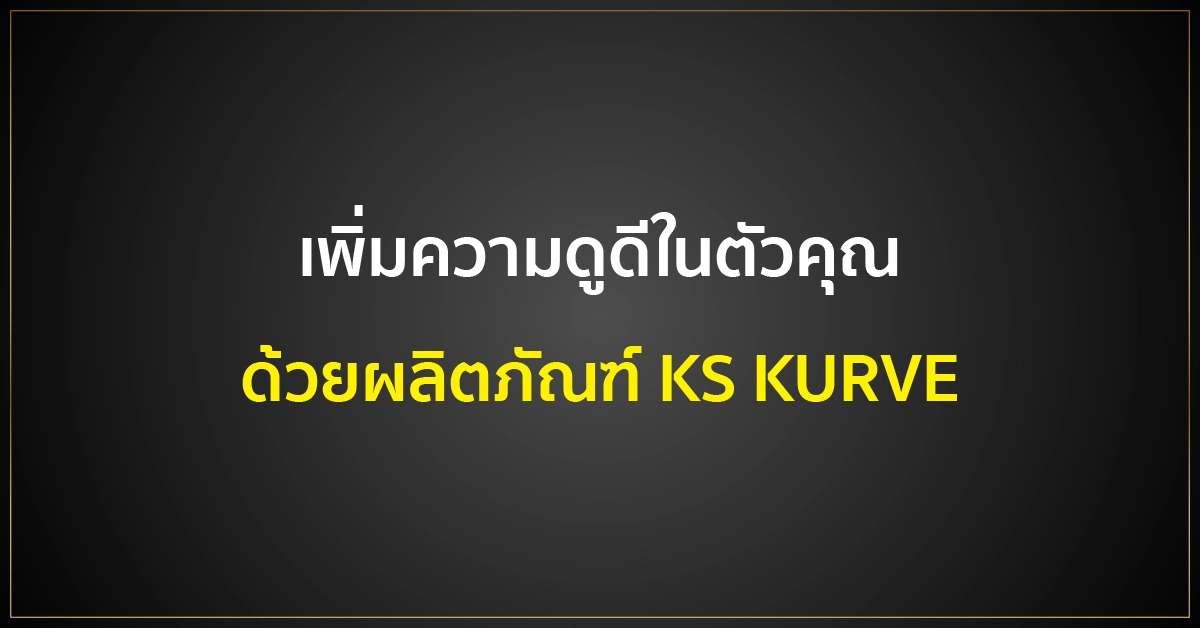 เพิ่มความดูดีในตัวคุณ ด้วยผลิตภัณฑ์ KS KURVE