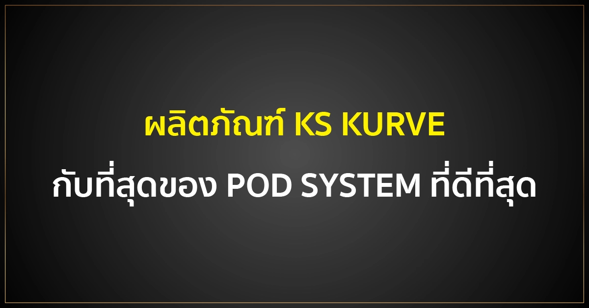 ผลิตภัณฑ์ KS KURVE กับที่สุดของ POD SYSTEM ที่ดีที่สุด