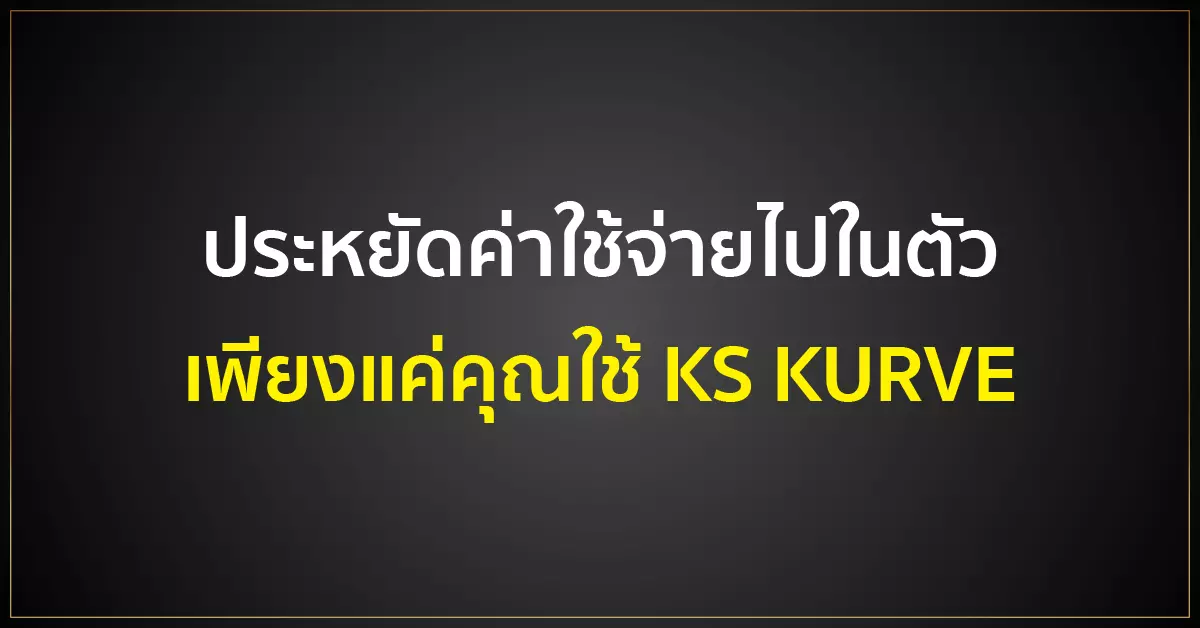 ประหยัดค่าใช้จ่ายไปในตัว เพียงแค่คุณใช้ KS KURVE