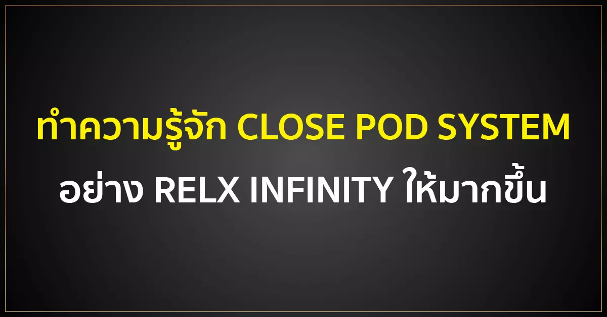 ทำความรู้จัก CLOSE POD SYSTEM อย่าง RELX INFINITY ให้มากขึ้น