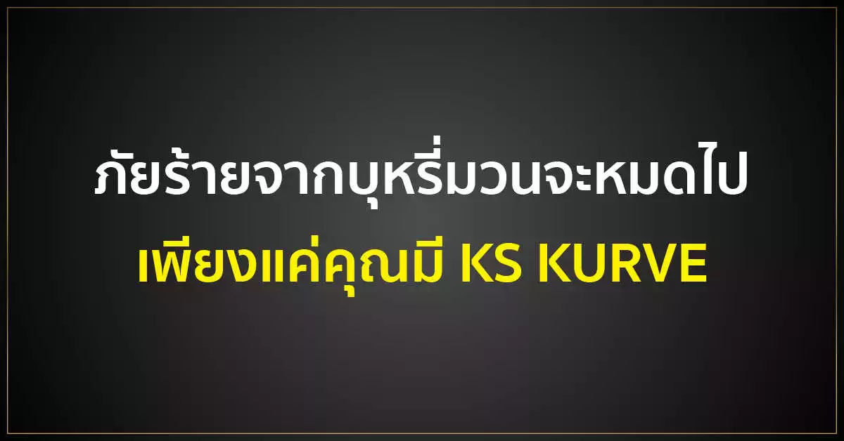 ภัยร้ายจากบุหรี่มวนจะหมดไป เพียงแค่คุณมี KS KURVE