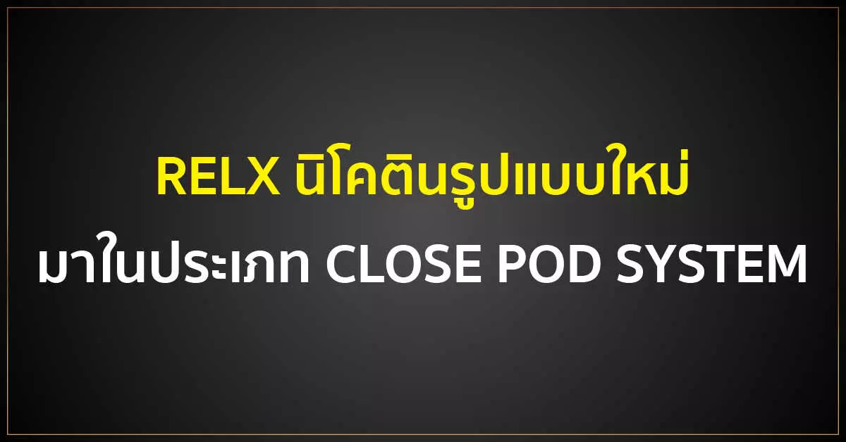 RELX นิโคตินรูปแบบใหม่ มาในประเภท CLOSE POD SYSTEM