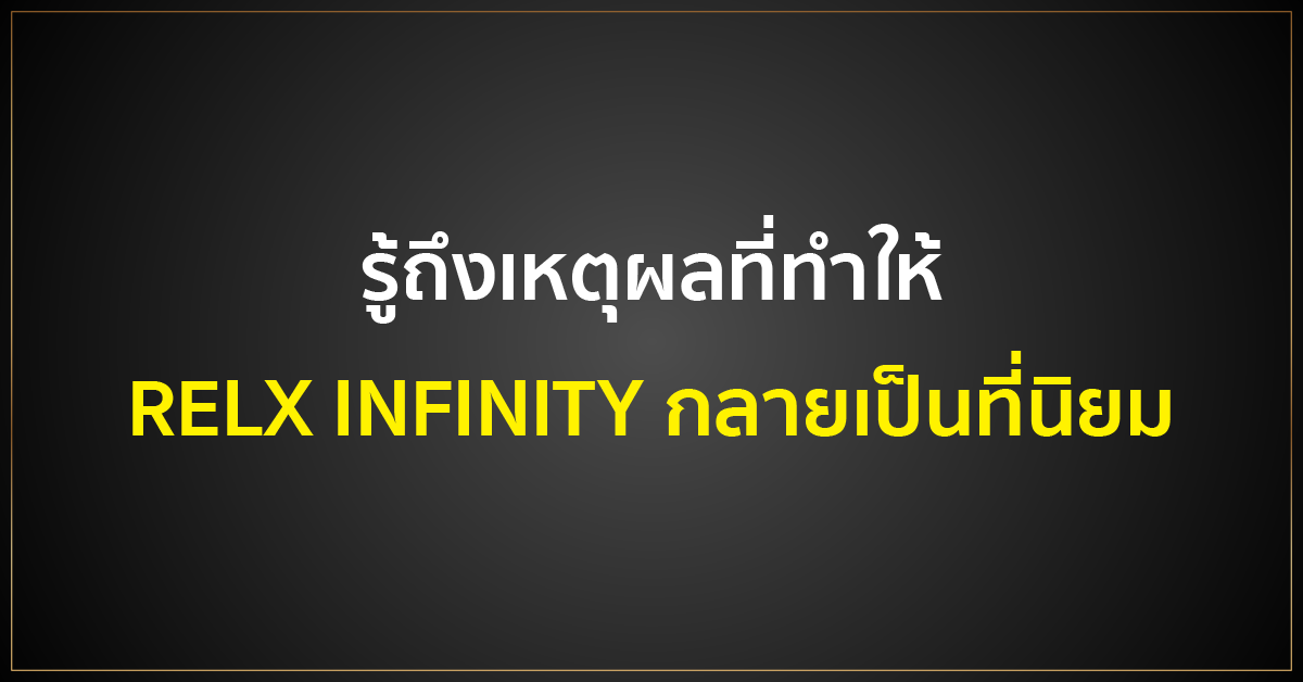 รู้ถึงเหตุผลที่ทำให้ RELX INFINITY กลายเป็นที่นิยม