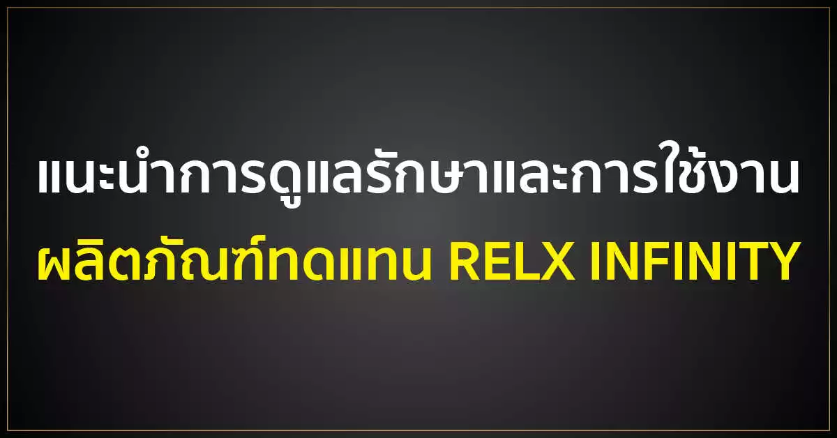 แนะนำการดูแลรักษาและการใช้งาน ผลิตภัณฑ์ทดแทน RELX INFINITY