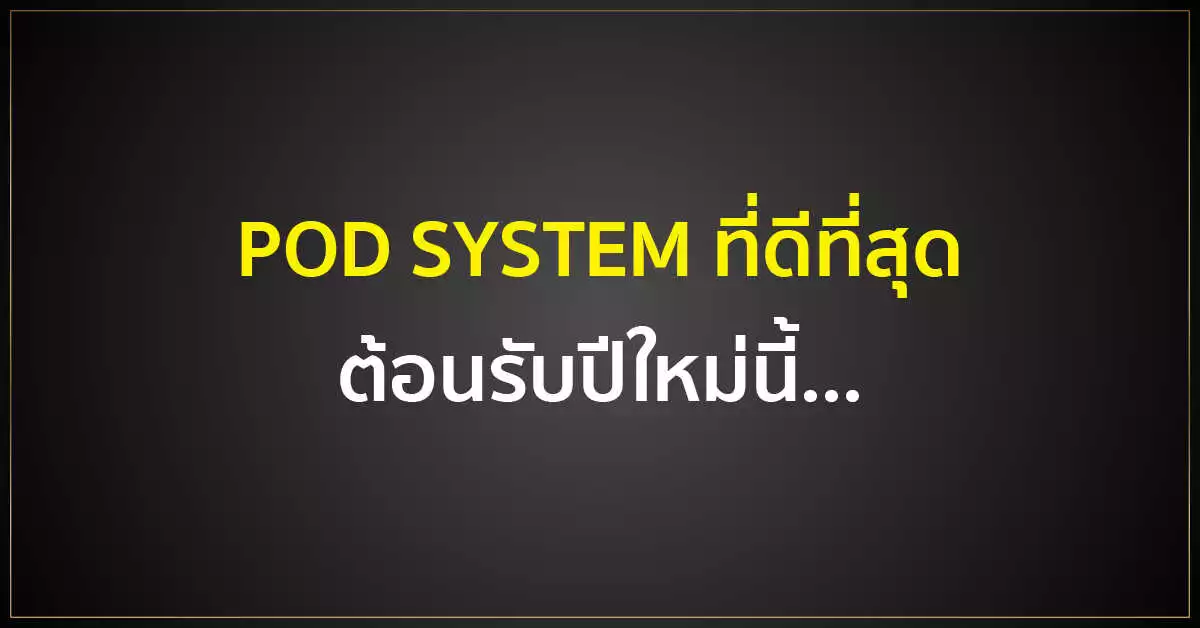 POD SYSTEM ที่ดีที่สุด ต้อนรับปีใหม่นี้...