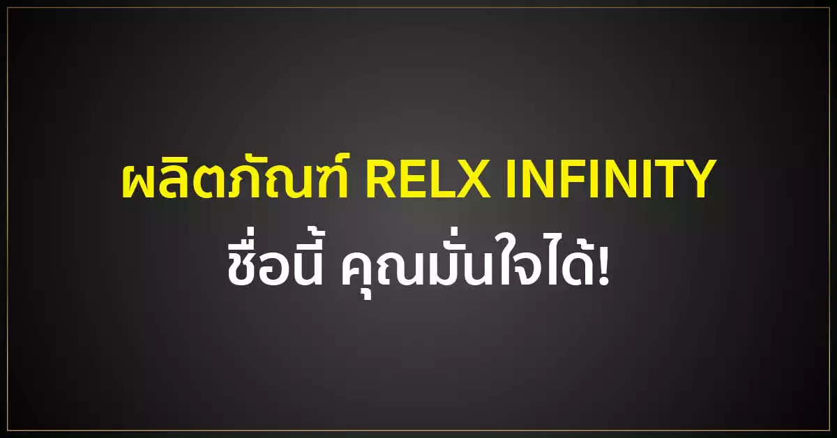 ผลิตภัณฑ์ RELX INFINITY ชื่อนี้ คุณมั่นใจได้!