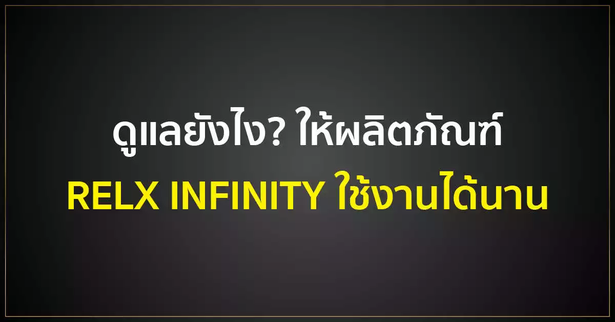 ดูแลยังไง? ให้ผลิตภัณฑ์ RELX INFINITY ใช้งานได้นาน