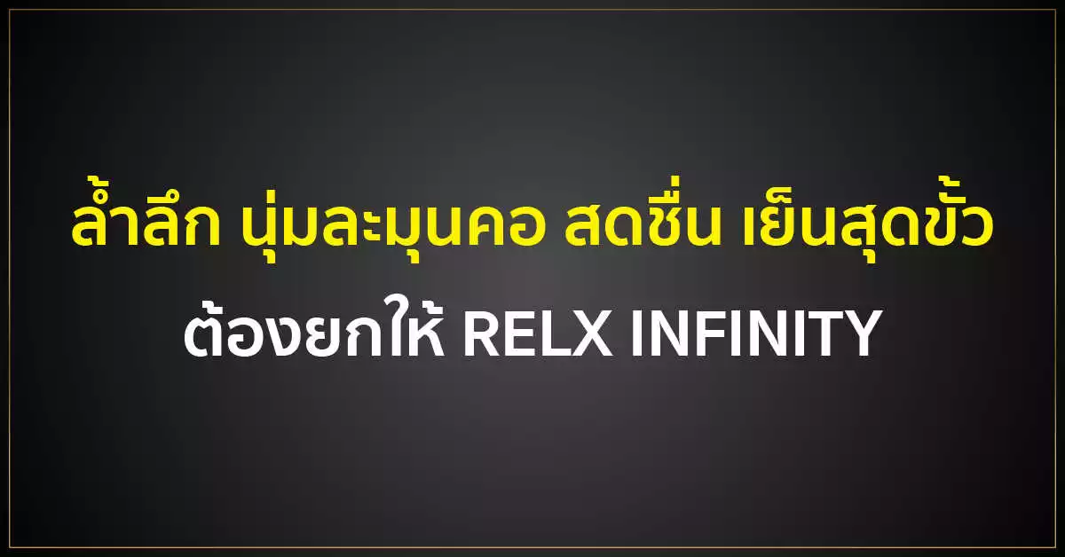 ล้ำลึก นุ่มละมุนคอ สดชื่น เย็นสุดขั้ว ต้องยกให้ RELX INFINITY