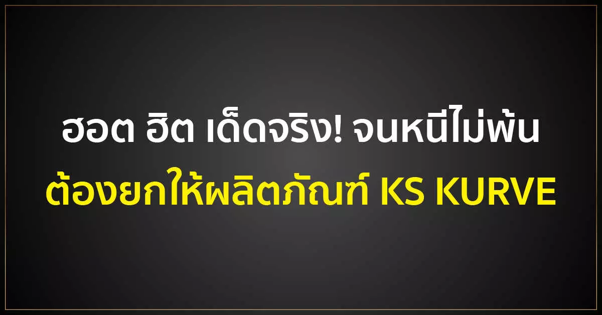 ฮอต ฮิต เด็ดจริง! จนหนีไม่พ้น ต้องยกให้ผลิตภัณฑ์ KS KURVE