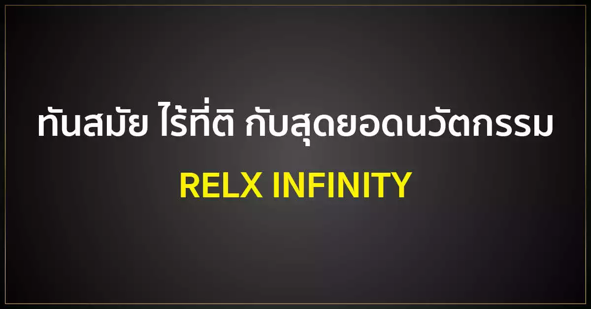 ทันสมัย ไร้ที่ติ กับสุดยอดนวัตกรรม RELX INFINITY