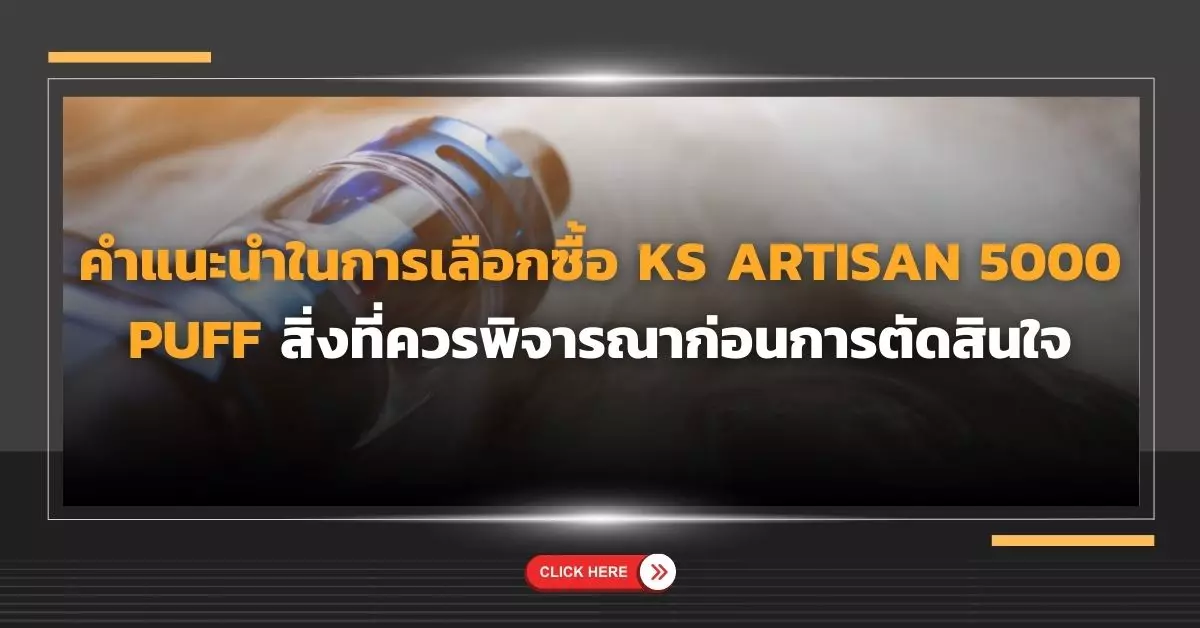 คำแนะนำในการเลือก ซื้อ ks artisan 5000 puff สิ่งที่ควรพิจารณาก่อนการตัดสินใจ