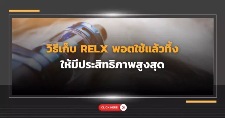 วิธีเก็บ Relx พอตใช้แล้วทิ้ง ให้มีประสิทธิภาพสูงสุด